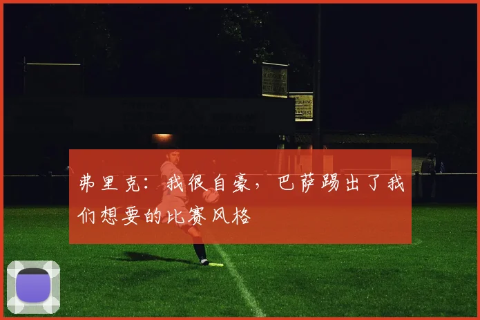 弗里克：我很自豪，巴萨踢出了我们想要的比赛风格